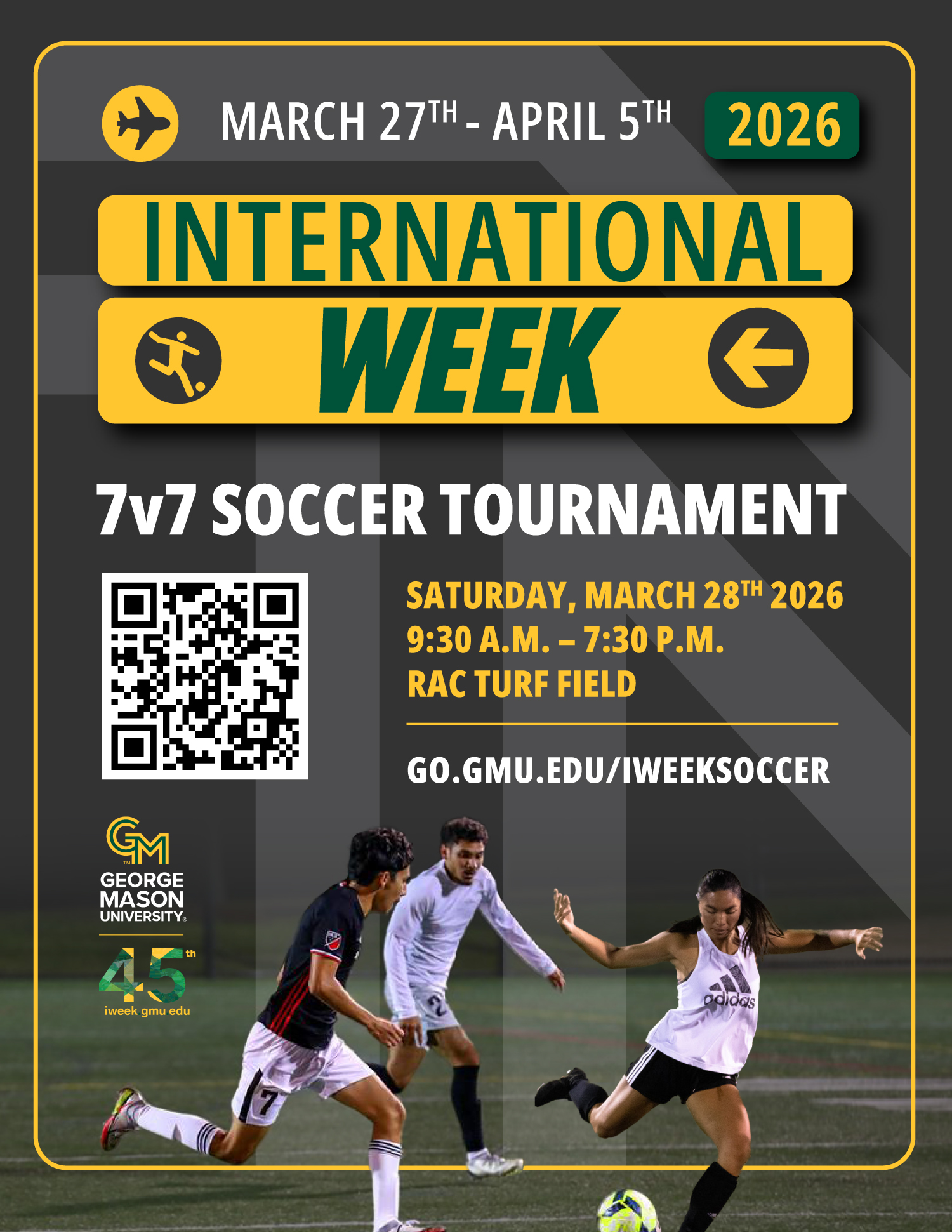 Promotional flyer for George Mason University’s International Week 7v7 Soccer Tournament as part of International Week 2026, held March 27 through April 5, 2026. The tournament takes place on Saturday, March 28, 2026, from 9:30 a.m. to 7:30 p.m. at RAC Turf Field. Includes a QR code and link go.gmu.edu/iweeksoccer. At the bottom, three students are shown playing soccer on a field, competing for the ball.